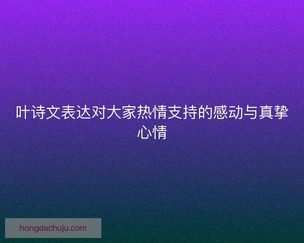 叶诗文表达对大家热情支持的感动与真挚心情