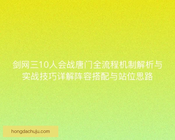 剑网三10人会战唐门全流程机制解析与实战技巧详解阵容搭配与站位思路