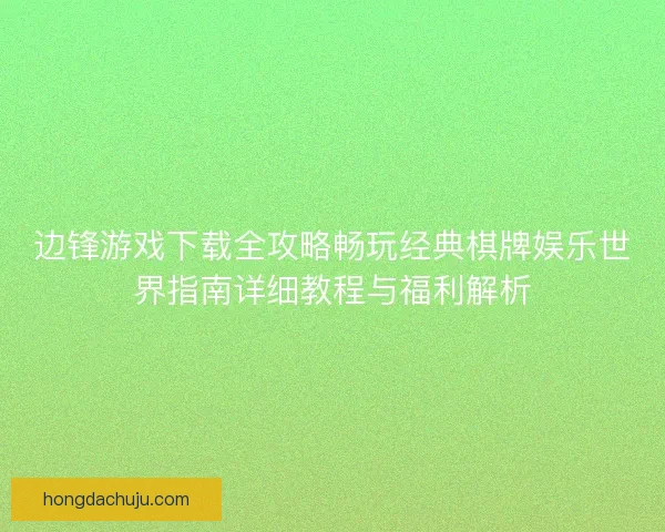 边锋游戏下载全攻略畅玩经典棋牌娱乐世界指南详细教程与福利解析
