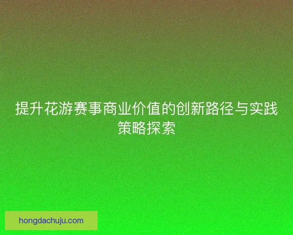 提升花游赛事商业价值的创新路径与实践策略探索