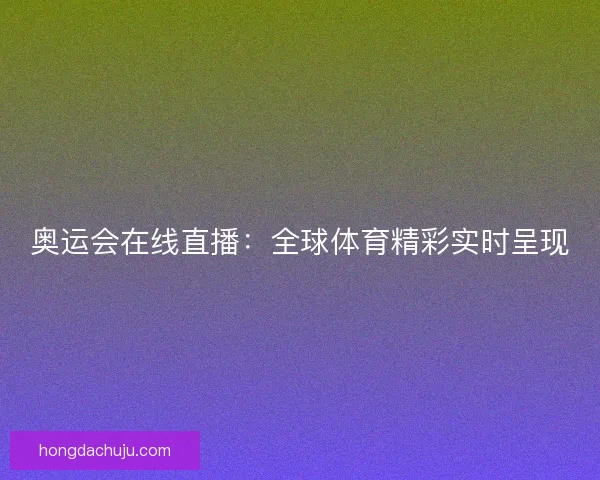 奥运会在线直播：全球体育精彩实时呈现