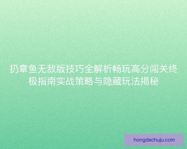 扔章鱼无敌版技巧全解析畅玩高分闯关终极指南实战策略与隐藏玩法揭秘