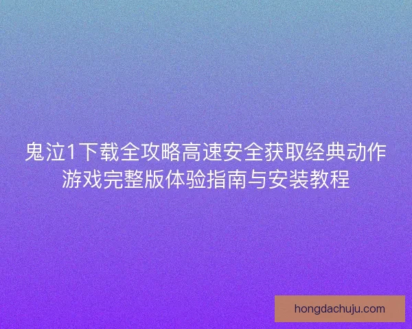 鬼泣1下载全攻略高速安全获取经典动作游戏完整版体验指南与安装教程